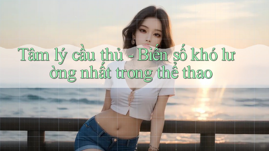 Tâm lý cầu thủ - Biến số khó lường nhất trong thể thao