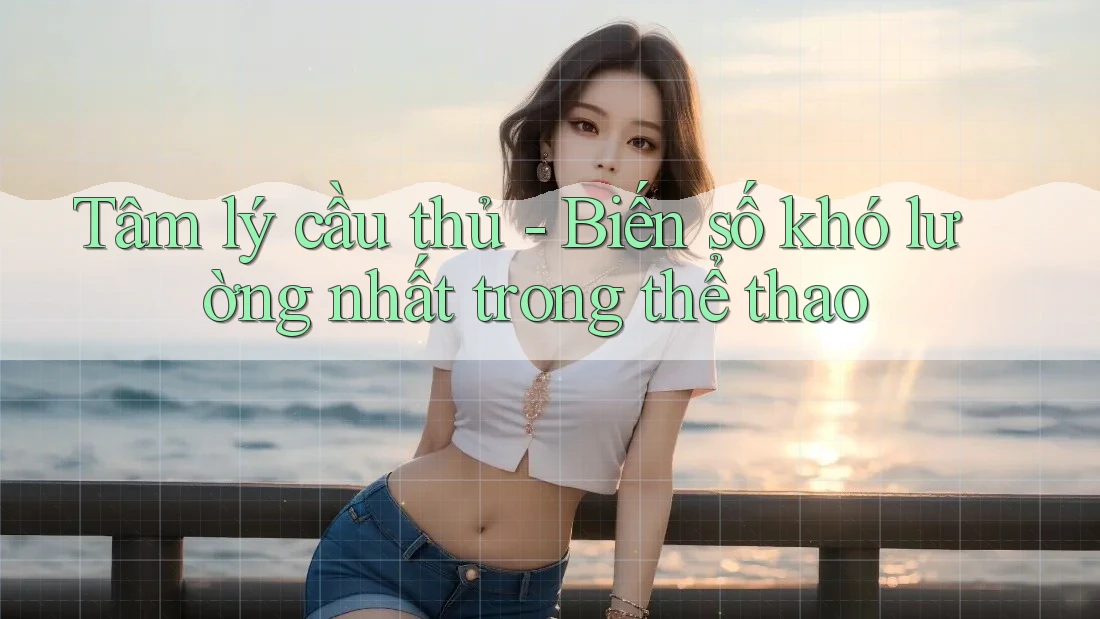Tâm lý cầu thủ - Biến số khó lường nhất trong thể thao Tâm lý cầu thủ - Biến số khó lường nhất trong thể thao
