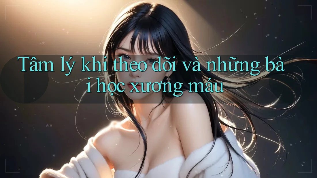 Tâm lý khi theo dõi và những bài học xương máu Tâm lý khi theo dõi và những bài học xương máu