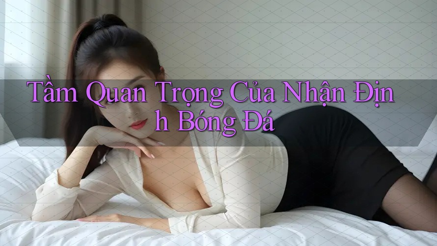 Tầm Quan Trọng Của Nhận Định Bóng Đá Tầm Quan Trọng Của Nhận Định Bóng Đá