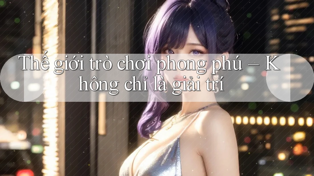 Thế giới trò chơi phong phú – Không chỉ là giải trí Thế giới trò chơi phong phú – Không chỉ là giải trí