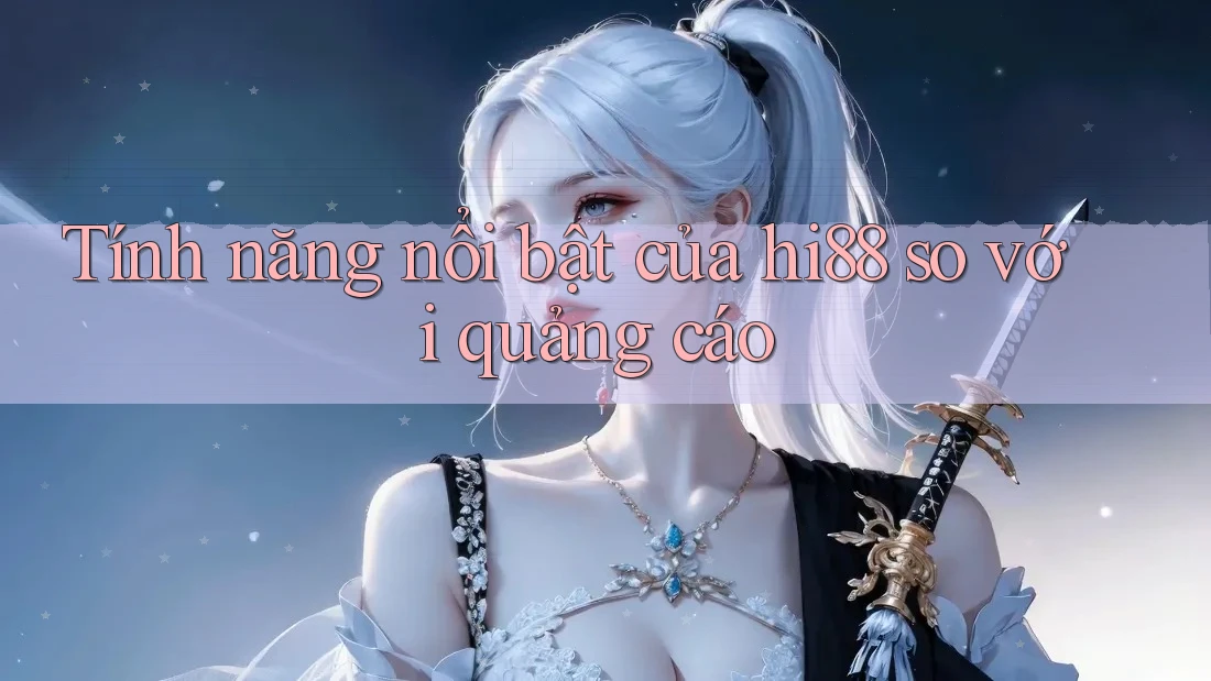 Tính năng nổi bật của hi88 so với quảng cáo