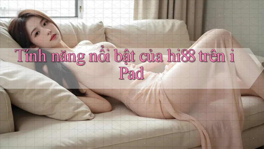 Tính năng nổi bật của hi88 trên iPad