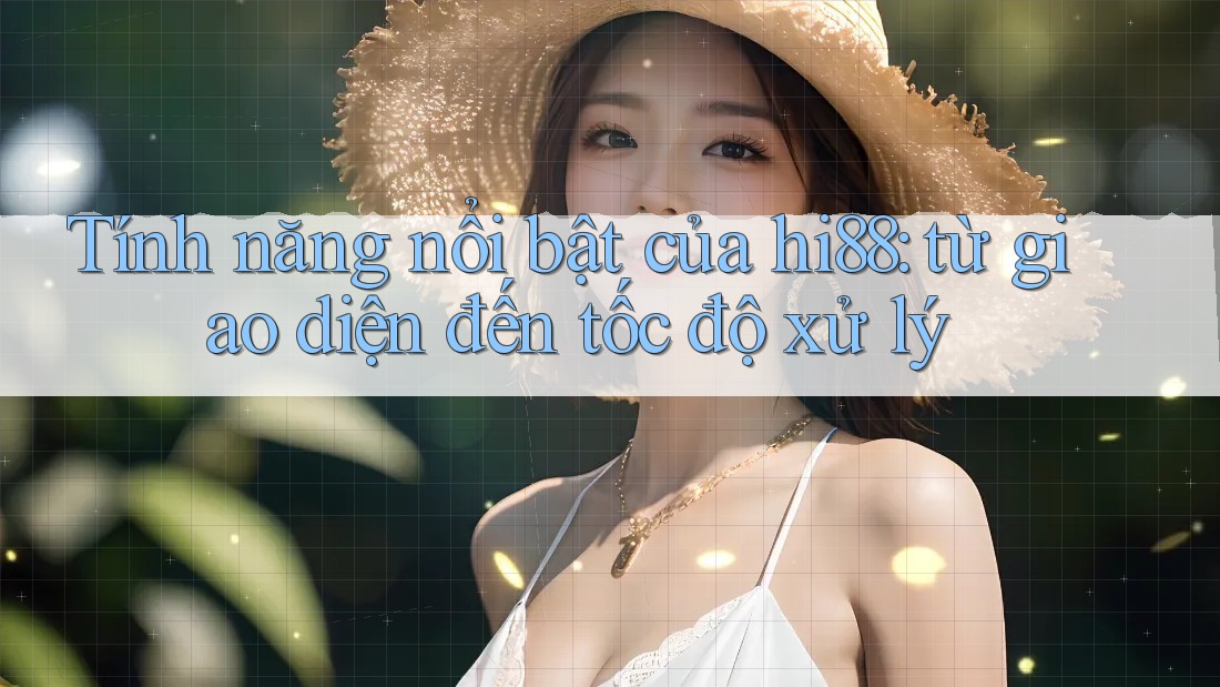 Tính năng nổi bật của hi88: từ giao diện đến tốc độ xử lý Tính năng nổi bật của hi88: từ giao diện đến tốc độ xử lý