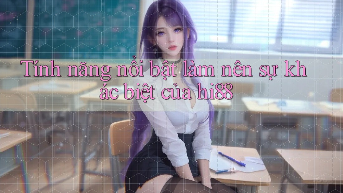 Tính năng nổi bật làm nên sự khác biệt của hi88