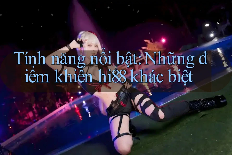 Tính năng nổi bật: Những điểm khiến hi88 khác biệt Tính năng nổi bật: Những điểm khiến hi88 khác biệt