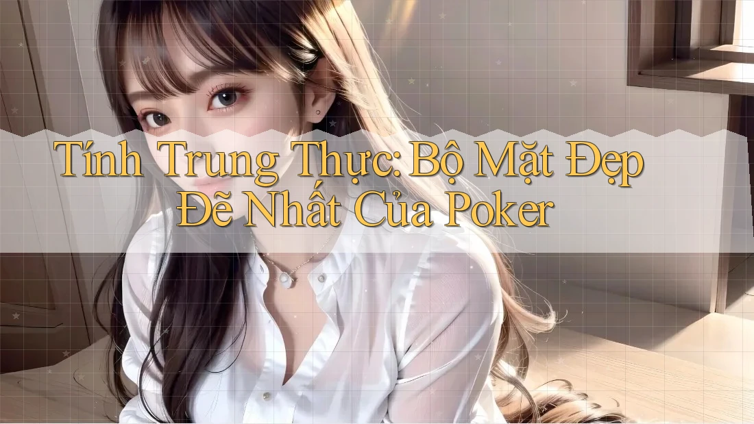 Tính Trung Thực: Bộ Mặt Đẹp Đẽ Nhất Của Poker Tính Trung Thực: Bộ Mặt Đẹp Đẽ Nhất Của Poker
