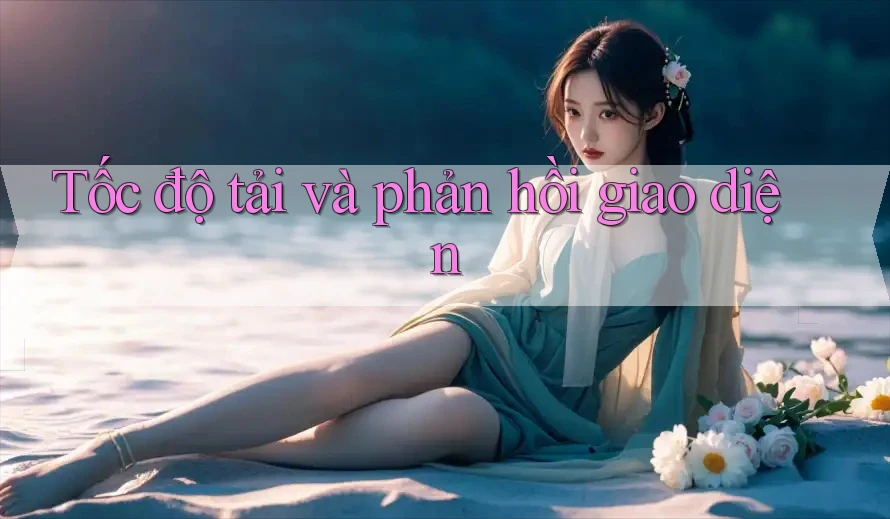 Tốc độ tải và phản hồi giao diện