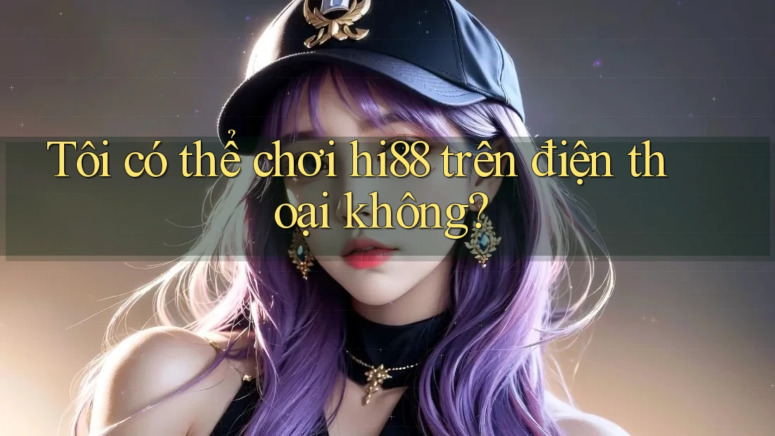 Tôi có thể chơi hi88 trên điện thoại không? Tôi có thể chơi hi88 trên điện thoại không?