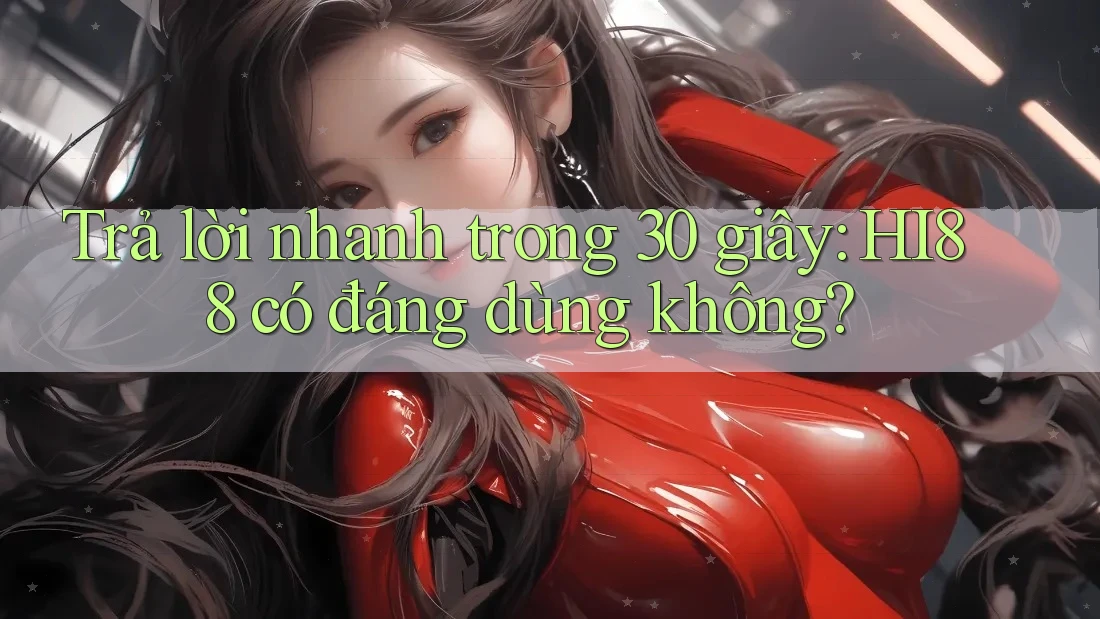 Trả lời nhanh trong 30 giây: HI88 có đáng dùng không? Trả lời nhanh trong 30 giây: HI88 có đáng dùng không?
