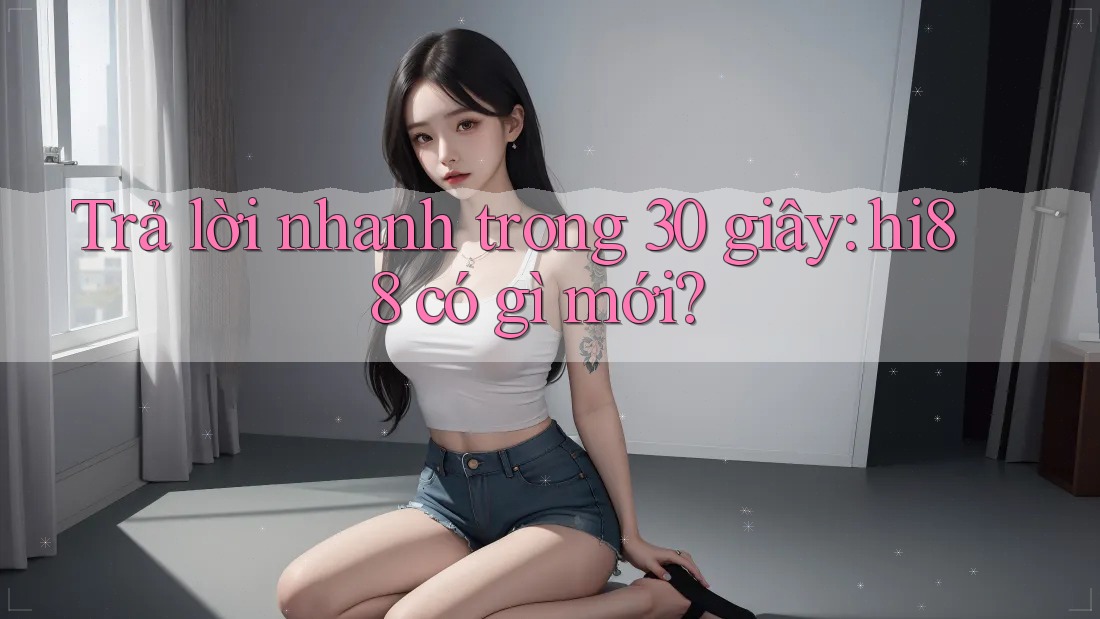 Trả lời nhanh trong 30 giây: hi88 có gì mới? Trả lời nhanh trong 30 giây: hi88 có gì mới?