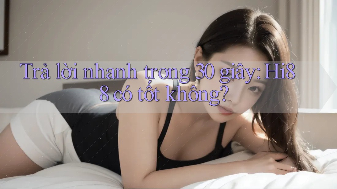 Trả lời nhanh trong 30 giây: Hi88 có tốt không?