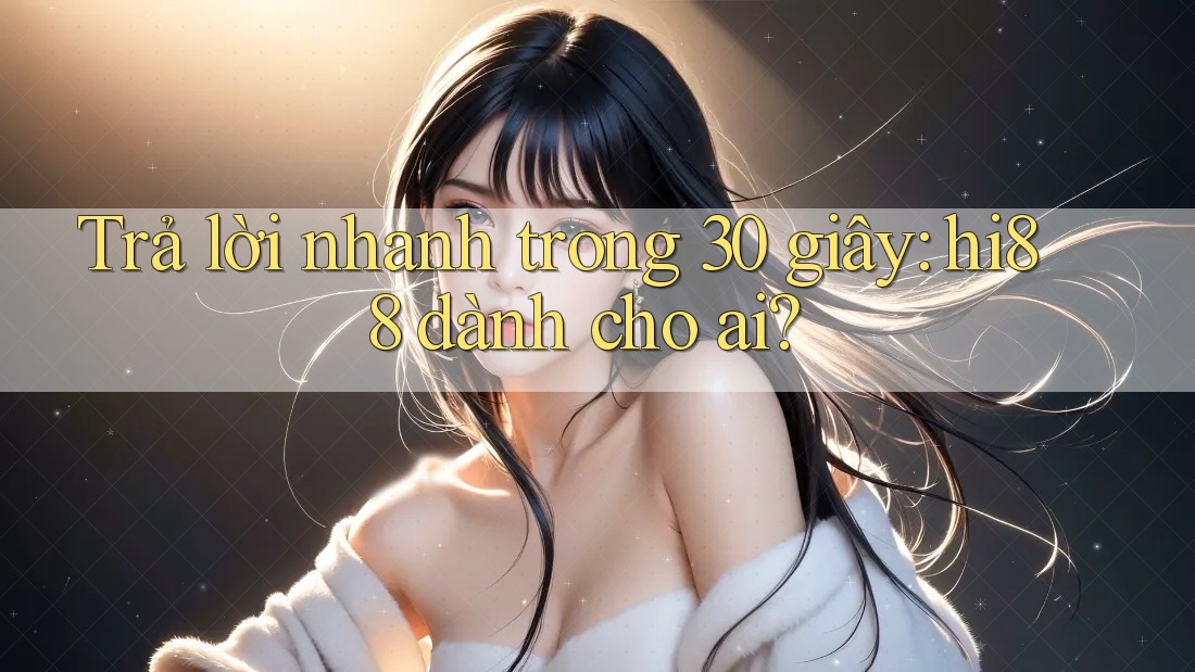Trả lời nhanh trong 30 giây: hi88 dành cho ai? Trả lời nhanh trong 30 giây: hi88 dành cho ai?