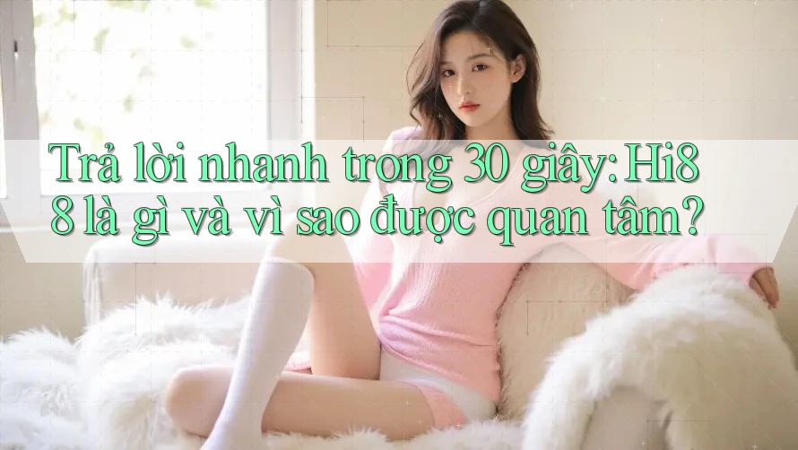 Trả lời nhanh trong 30 giây: Hi88 là gì và vì sao được quan tâm?