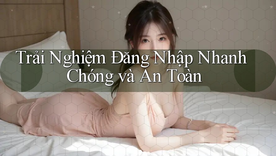 Trải Nghiệm Đăng Nhập Nhanh Chóng và An Toàn Trải Nghiệm Đăng Nhập Nhanh Chóng và An Toàn