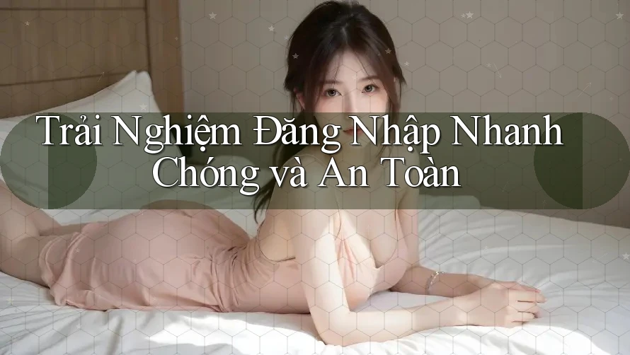Trải Nghiệm Đăng Nhập Nhanh Chóng và An Toàn Trải Nghiệm Đăng Nhập Nhanh Chóng và An Toàn