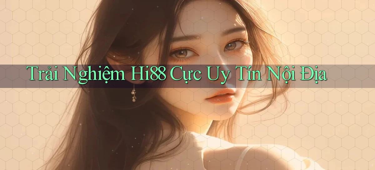 trải nghiệm hi88 cực uy tín nội địa