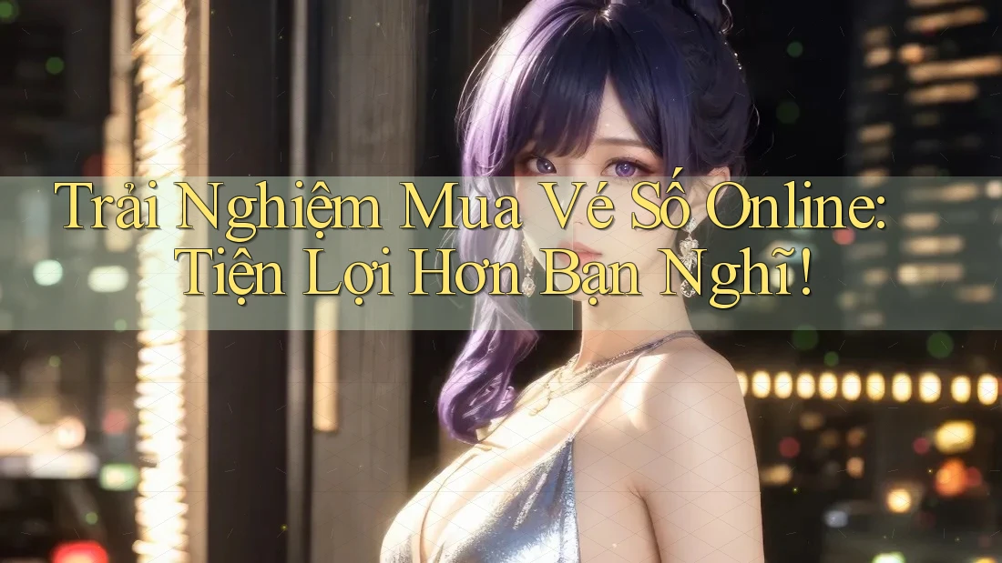 Trải Nghiệm Mua Vé Số Online: Tiện Lợi Hơn Bạn Nghĩ! Trải Nghiệm Mua Vé Số Online: Tiện Lợi Hơn Bạn Nghĩ!