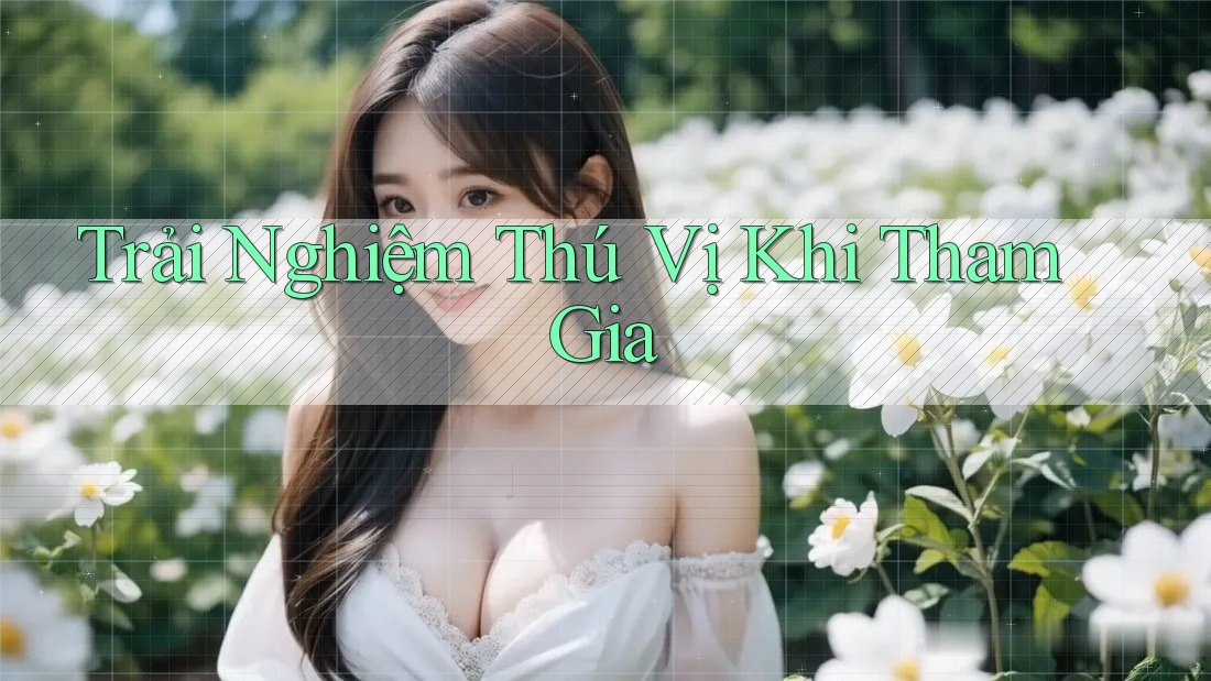 Trải Nghiệm Thú Vị Khi Tham Gia