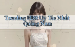 trending hi88 uy tín nhất Quảng Nam