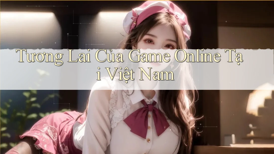 Tương Lai Của Game Online Tại Việt Nam Tương Lai Của Game Online Tại Việt Nam