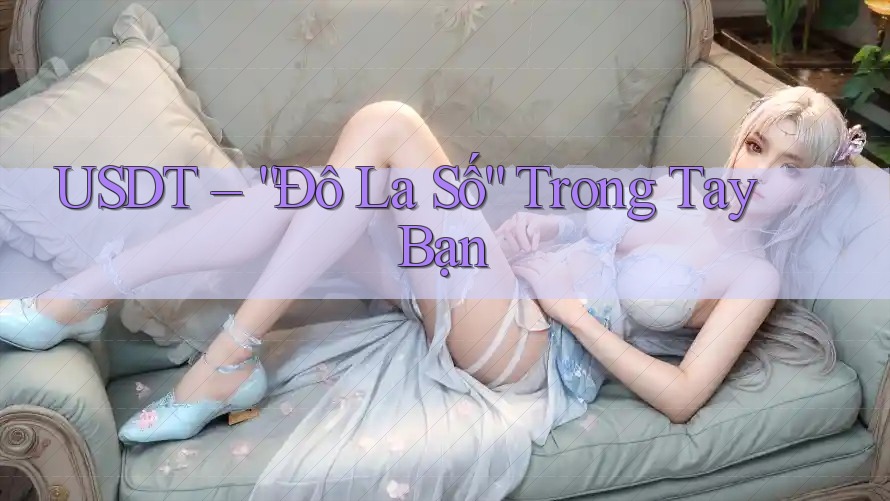 USDT – “Đô La Số” Trong Tay Bạn USDT – “Đô La Số” Trong Tay Bạn
