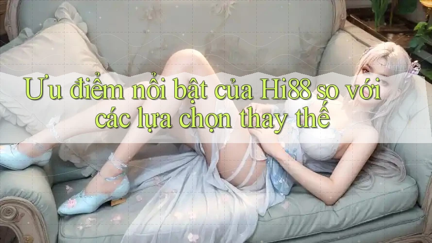 Ưu điểm nổi bật của Hi88 so với các lựa chọn thay thế