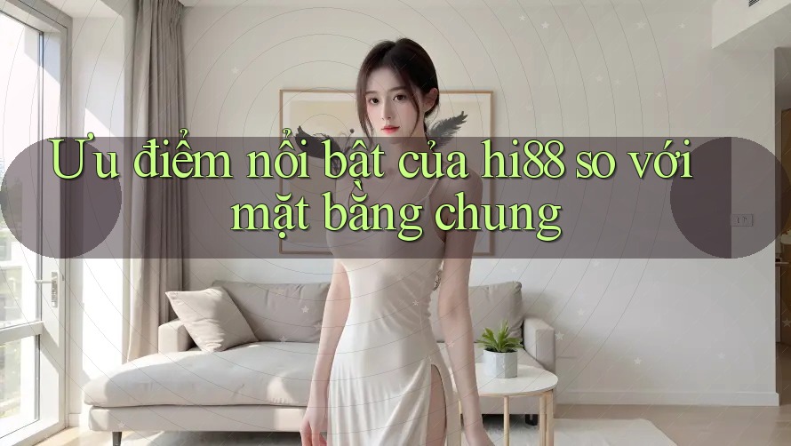 Ưu điểm nổi bật của hi88 so với mặt bằng chung