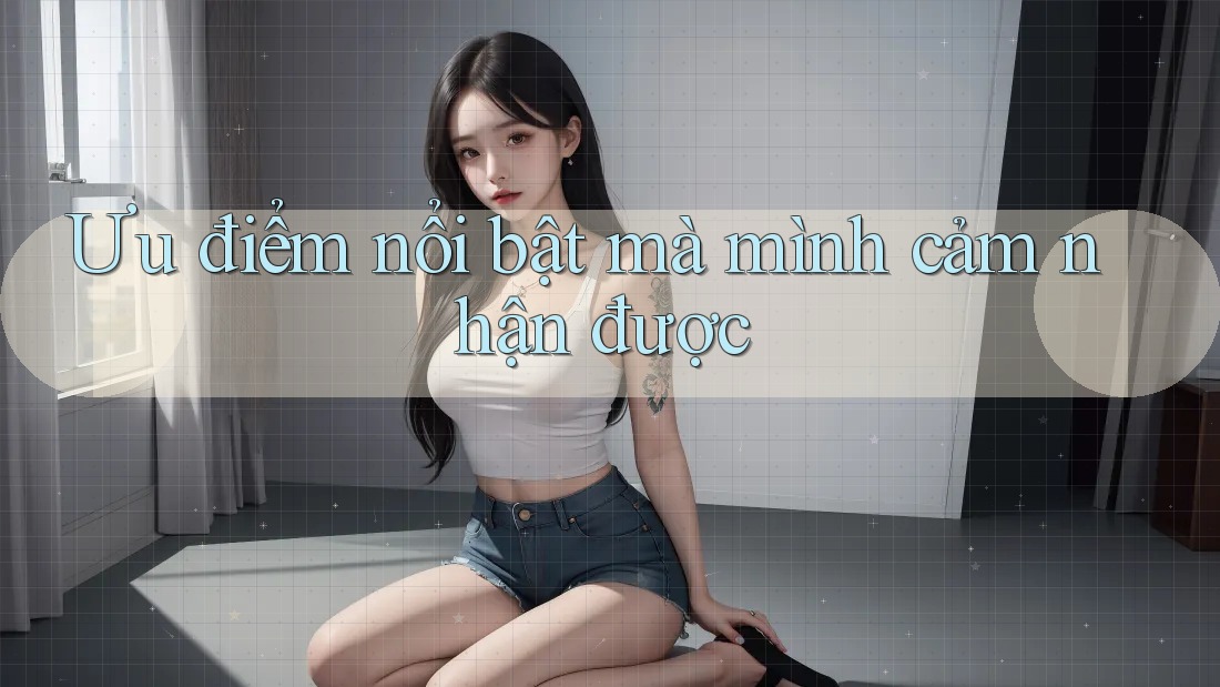 Ưu điểm nổi bật mà mình cảm nhận được