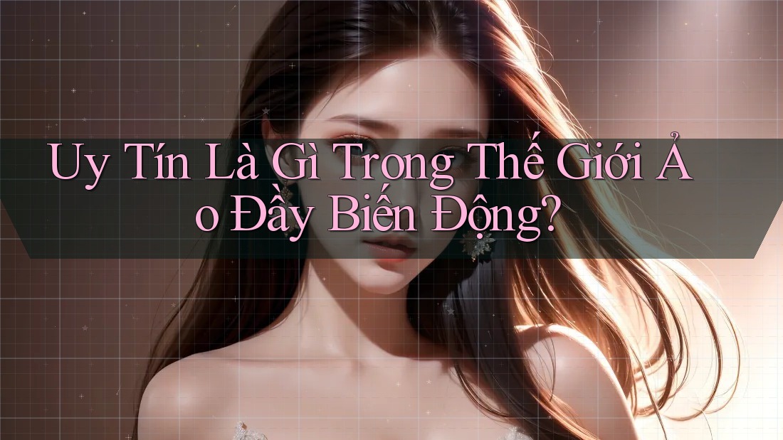 Uy Tín Là Gì Trong Thế Giới Ảo Đầy Biến Động? Uy Tín Là Gì Trong Thế Giới Ảo Đầy Biến Động?