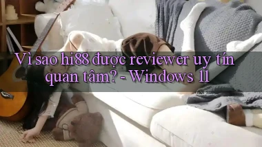 Vì sao hi88 được reviewer uy tín quan tâm   Windows 11