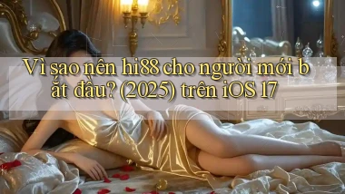 Vì sao nên hi88 cho người mới bắt đầu (2025) trên iOS 17