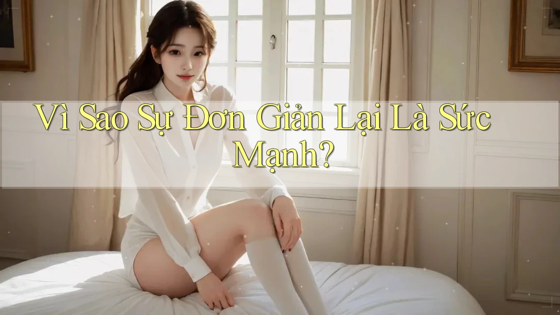 Vì Sao Sự Đơn Giản Lại Là Sức Mạnh? Vì Sao Sự Đơn Giản Lại Là Sức Mạnh?