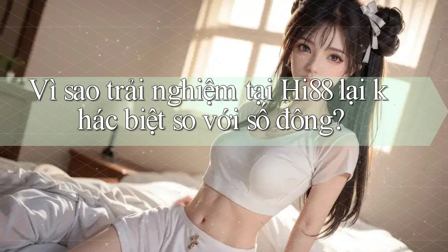 Vì sao trải nghiệm tại Hi88 lại khác biệt so với số đông? Vì sao trải nghiệm tại Hi88 lại khác biệt so với số đông?