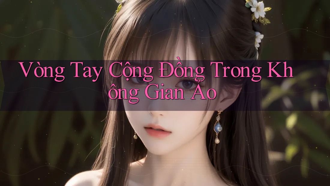 Vòng Tay Cộng Đồng Trong Không Gian Ảo Vòng Tay Cộng Đồng Trong Không Gian Ảo