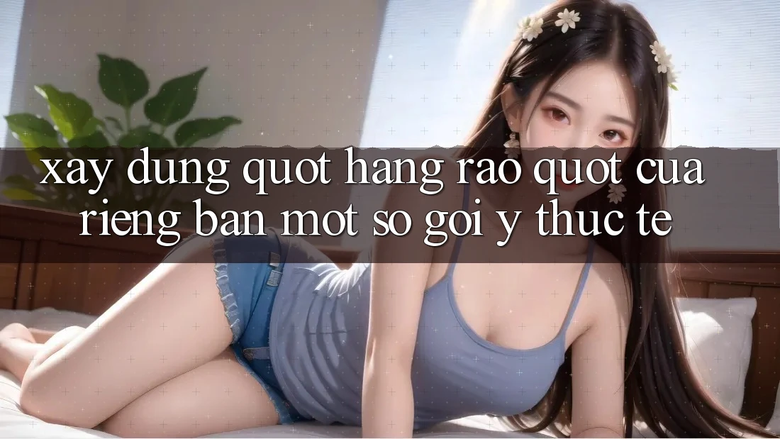 Xây Dựng " Hàng Rào" Của Riêng Bạn: Một Số Gợi Ý Thực Tế Xây Dựng " Hàng Rào" Của Riêng Bạn: Một Số Gợi Ý Thực Tế