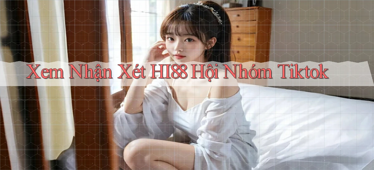 xem nhận xét hi88 hội nhóm tiktok