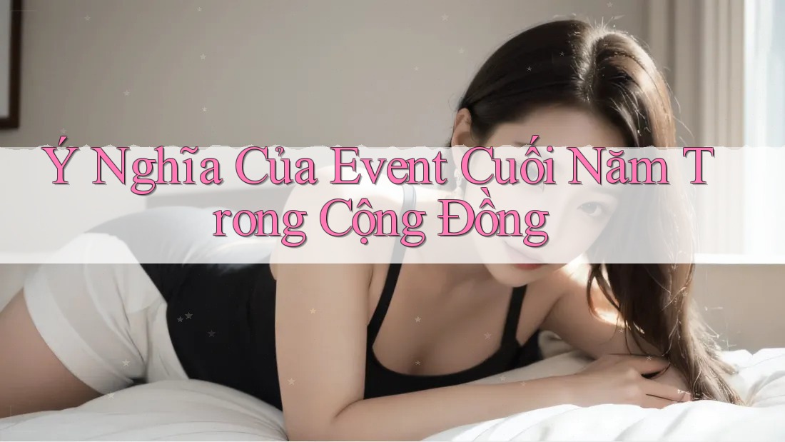 Ý Nghĩa Của Event Cuối Năm Trong Cộng Đồng Ý Nghĩa Của Event Cuối Năm Trong Cộng Đồng