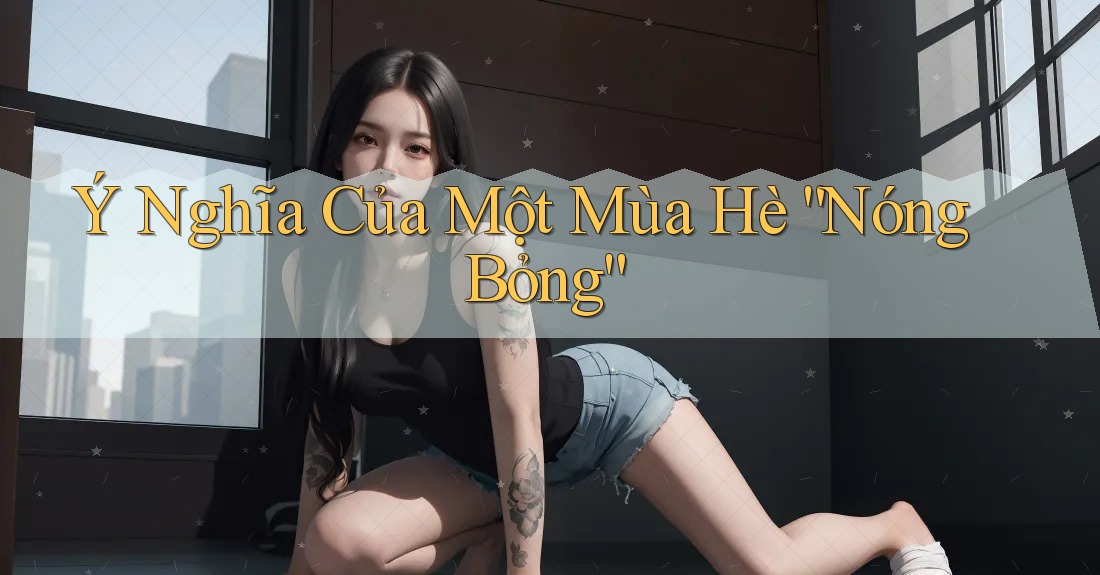 Ý Nghĩa Của Một Mùa Hè “Nóng Bỏng” Ý Nghĩa Của Một Mùa Hè “Nóng Bỏng”