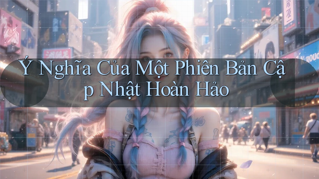 Ý Nghĩa Của Một Phiên Bản Cập Nhật Hoàn Hảo Ý Nghĩa Của Một Phiên Bản Cập Nhật Hoàn Hảo